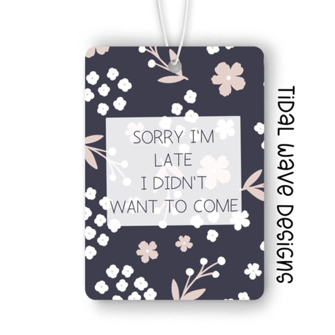 Sorry I’m Late I Didn’t Want To Come | Car Air Freshener - The Local Space