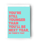 You're Still Younger Than You'll Be Next Year | Greeting Card - The Local Space
