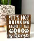 It's Not Drinking Alone if the Dog is Home | Wood Sign - The Local Space