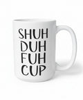 SHUH DUH DUH CUP MUG

