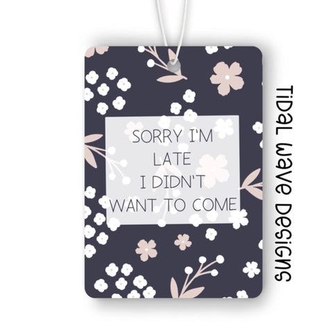 Sorry I’m Late I Didn’t Want To Come | Car Air Freshener