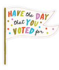 Have The Day That You Voted For | Sticker - The Local Space