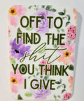 Off To Find The Shit You Think I Give | Car Air Freshener - The Local Space