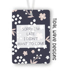 Sorry I’m Late I Didn’t Want To Come | Car Air Freshener - The Local Space