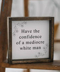 Have the Confidence of a Mediocre White Man | Wood Sign - The Local Space