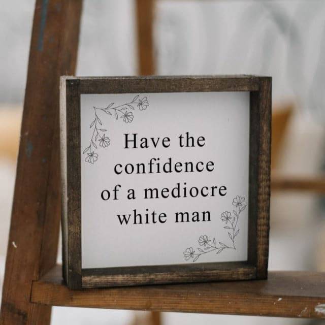 Have the Confidence of a Mediocre White Man | Wood Sign - The Local Space