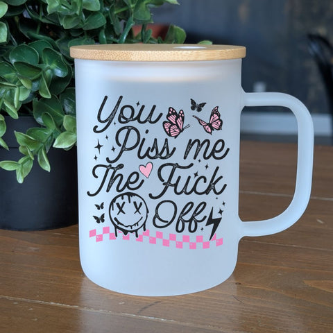 You Piss Me The Fuck Off | Glass Mug